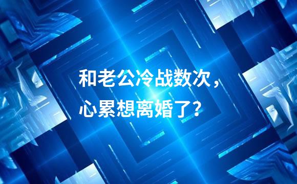 和老公冷战数次，心累想离婚了？