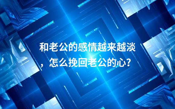 和老公的感情越来越淡，怎么挽回老公的心？