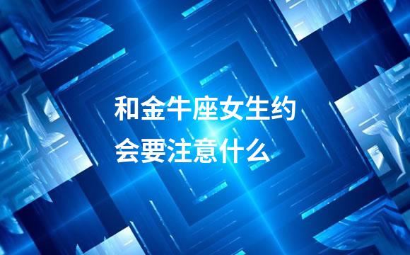 和金牛座女生约会要注意什么