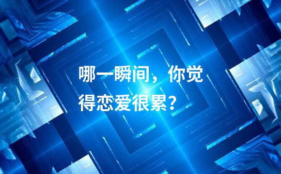 哪一瞬间，你觉得恋爱很累？