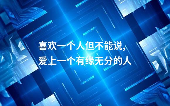 喜欢一个人但不能说,爱上一个有缘无分的人