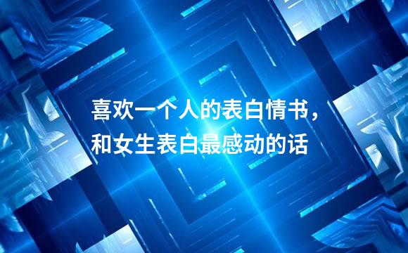 喜欢一个人的表白情书，和女生表白最感动的话