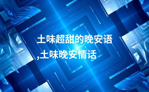 土味超甜的晚安语,土味晚安情话