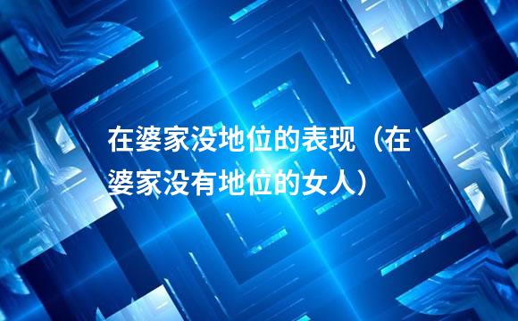 在婆家没地位的表现（在婆家没有地位的女人）