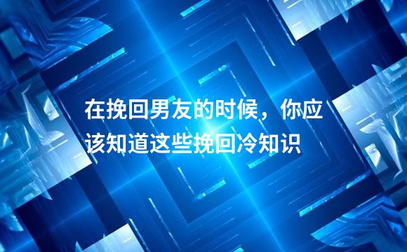 在挽回男友的时候，你应该知道这些挽回冷知识