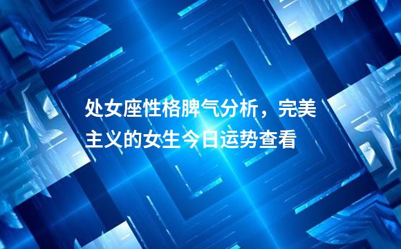 处女座性格脾气分析，完美主义的女生今日运势查看
