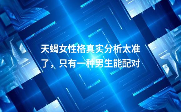 天蝎女性格真实分析太准了，只有一种男生能配对