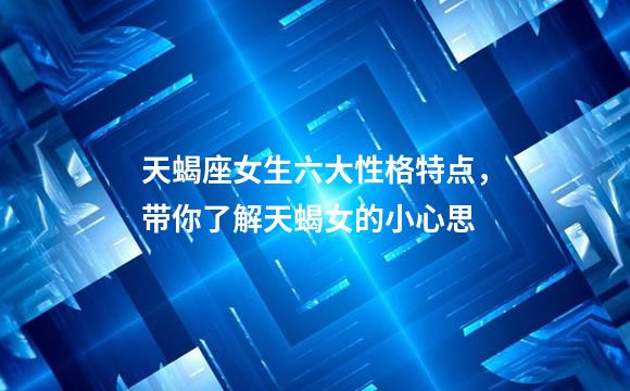 天蝎座女生六大性格特点，带你了解天蝎女的小心思