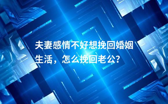 夫妻感情不好想挽回婚姻生活，怎么挽回老公？