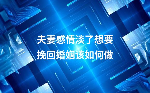 夫妻感情淡了想要挽回婚姻该如何做