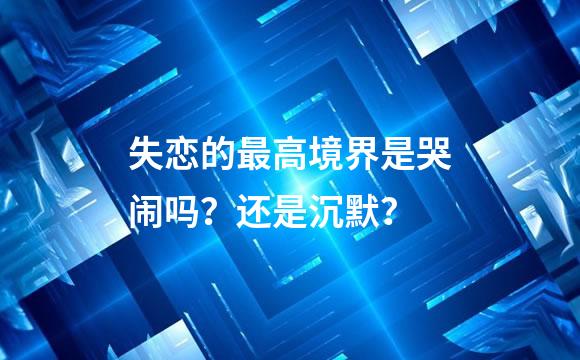 失恋的最高境界是哭闹吗？还是沉默？