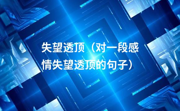 失望透顶（对一段感情失望透顶的句子）