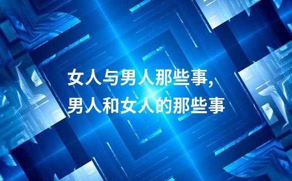 女人与男人那些事,男人和女人的那些事