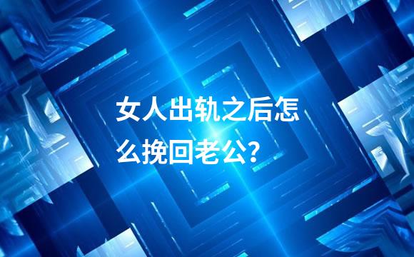 女人出轨之后怎么挽回老公？