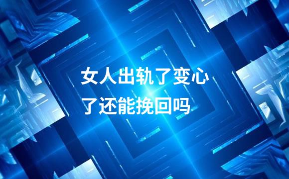 女人出轨了变心了还能挽回吗