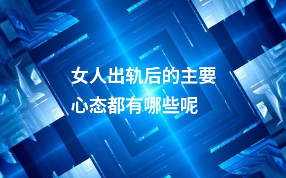 女人出轨后的主要心态都有哪些呢