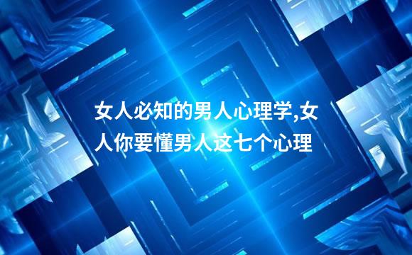 女人必知的男人心理学,女人你要懂男人这七个心理