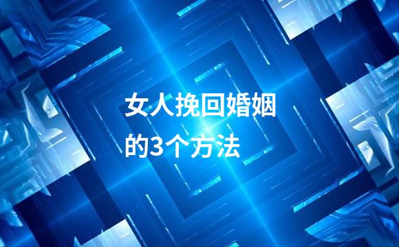 女人挽回婚姻的3个方法