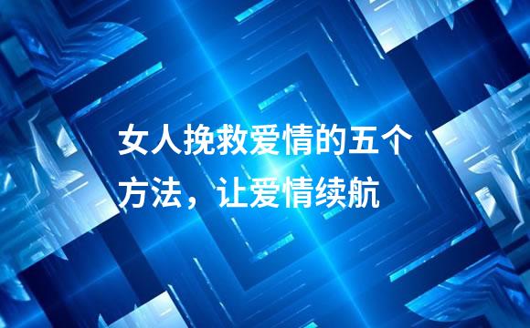 女人挽救爱情的五个方法，让爱情续航