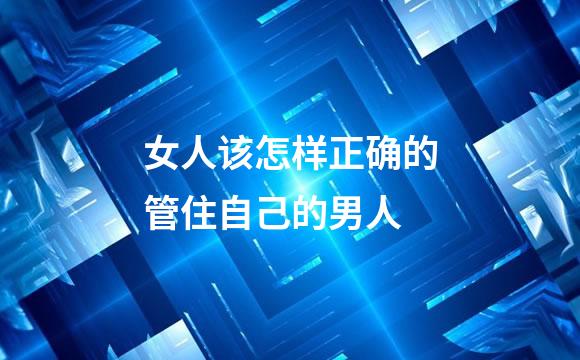 女人该怎样正确的管住自己的男人