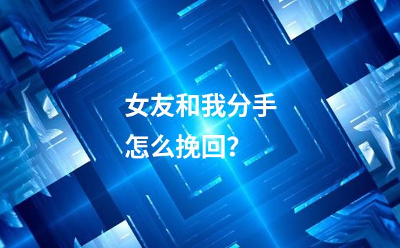 女友和我分手怎么挽回？