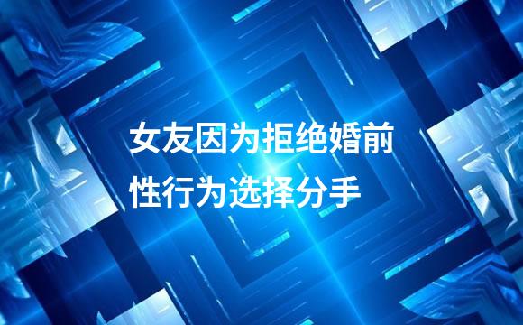 女友因为拒绝婚前性行为选择分手
