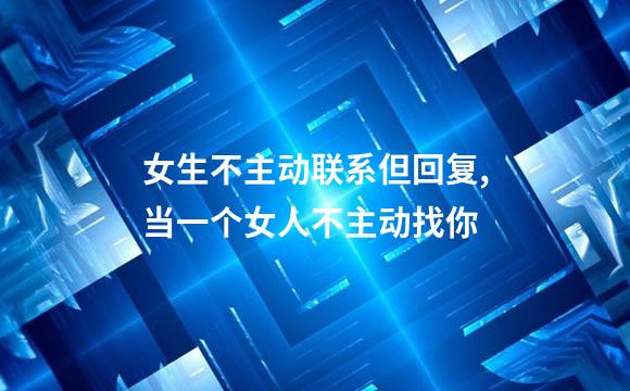 女生不主动联系但回复,当一个女人不主动找你
