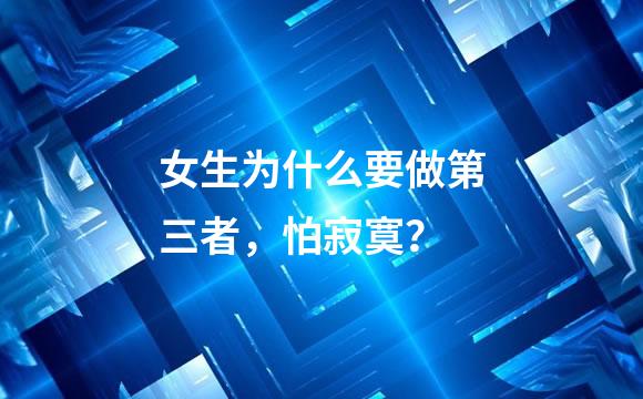 女生为什么要做第三者，怕寂寞？