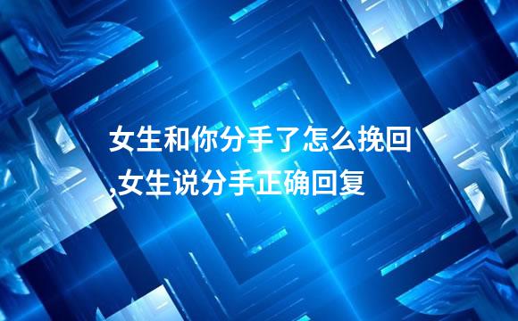 女生和你分手了怎么挽回,女生说分手正确回复