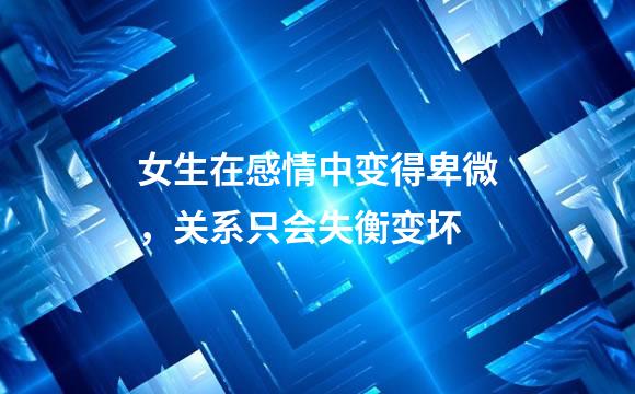 女生在感情中变得卑微，关系只会失衡变坏