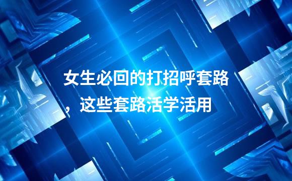 女生必回的打招呼套路，这些套路活学活用