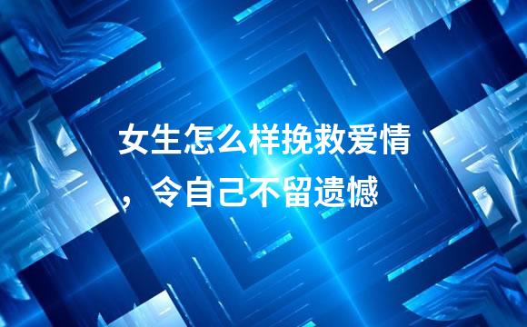女生怎么样挽救爱情，令自己不留遗憾