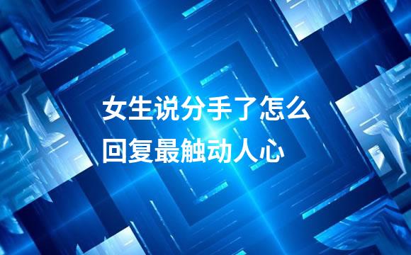 女生说分手了怎么回复最触动人心