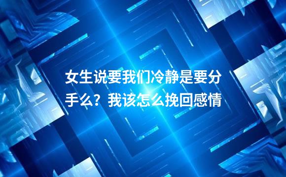 女生说要我们冷静是要分手么？我该怎么挽回感情