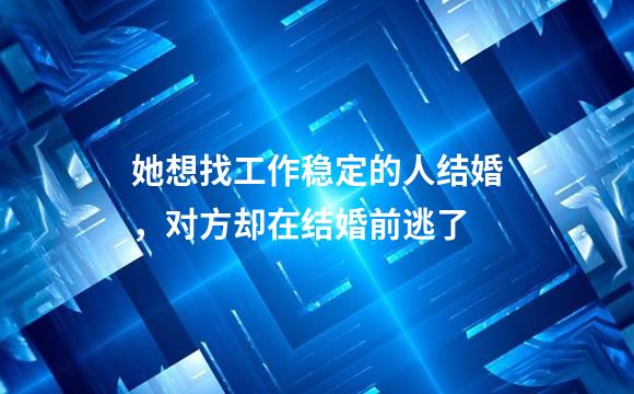 她想找工作稳定的人结婚，对方却在结婚前逃了
