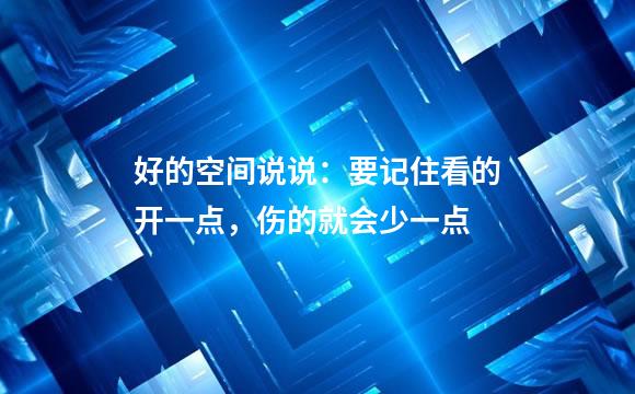 好的空间说说：要记住看的开一点，伤的就会少一点