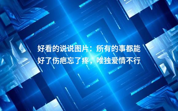 好看的说说图片：所有的事都能好了伤疤忘了疼，唯独爱情不行