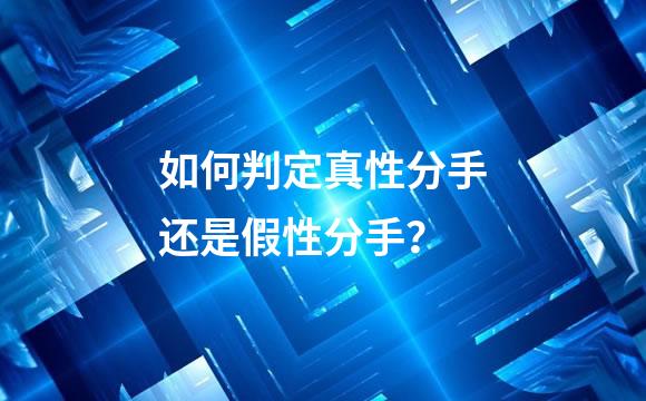如何判定真性分手还是假性分手？