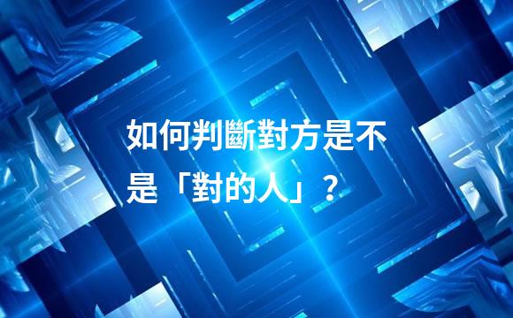 如何判斷對方是不是「對的人」？