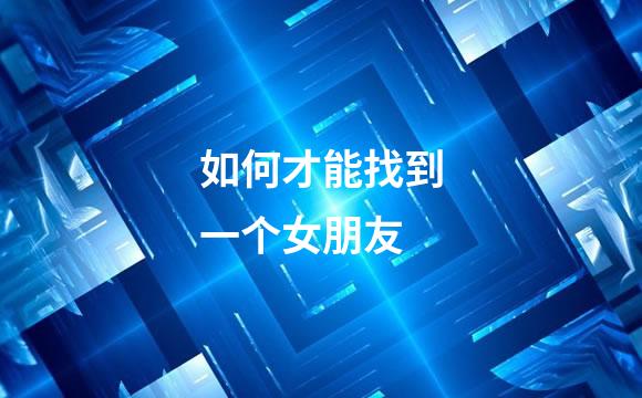 如何才能找到一个女朋友