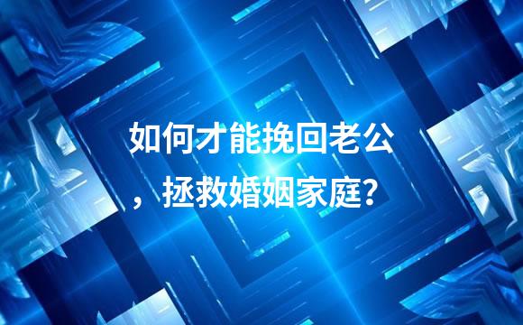 如何才能挽回老公，拯救婚姻家庭？