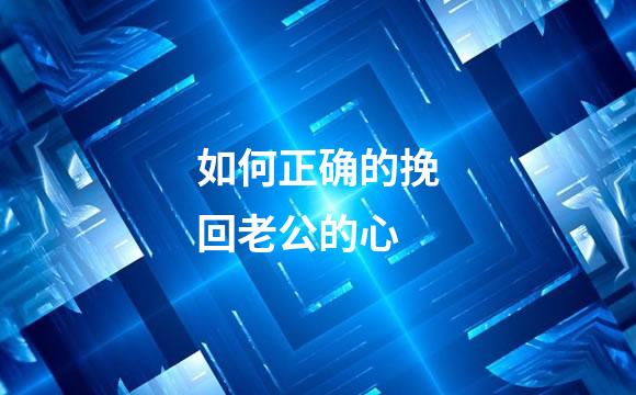 如何正确的挽回老公的心