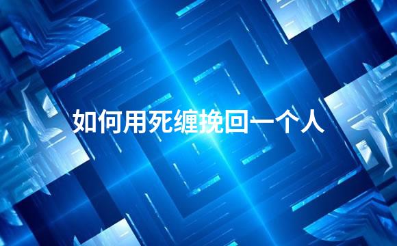 如何用死缠挽回一个人