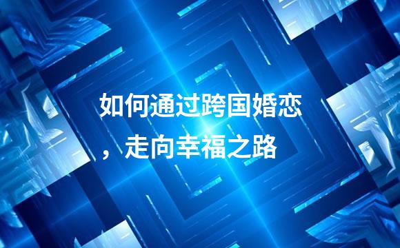 如何通过跨国婚恋，走向幸福之路