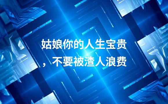 姑娘你的人生宝贵，不要被渣人浪费