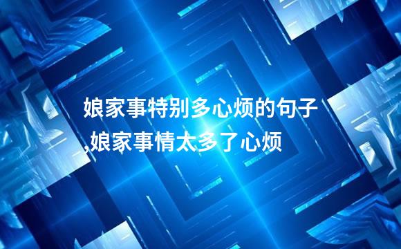 娘家事特别多心烦的句子,娘家事情太多了心烦