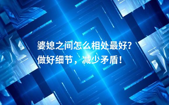 婆媳之间怎么相处最好？做好细节，减少矛盾！