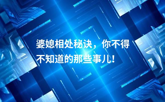 婆媳相处秘诀，你不得不知道的那些事儿！