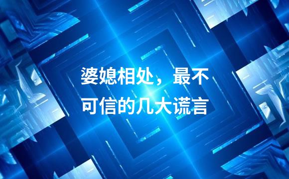 婆媳相处，最不可信的几大谎言