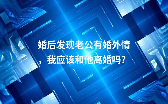 婚后发现老公有婚外情，我应该和他离婚吗？